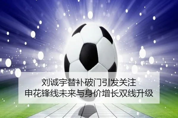 刘诚宇替补破门引发关注 申花锋线未来与身价增长双线升级