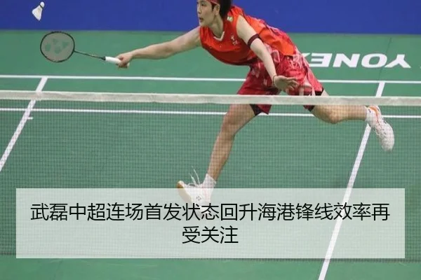武磊中超连场首发状态回升海港锋线效率再受关注