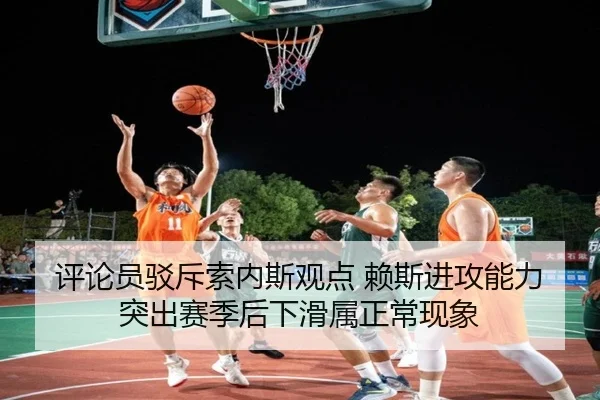 评论员驳斥索内斯观点 赖斯进攻能力突出赛季后下滑属正常现象