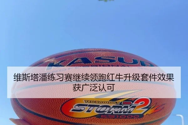 维斯塔潘练习赛继续领跑红牛升级套件效果获广泛认可